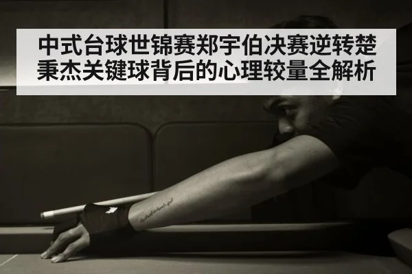 中式台球世锦赛郑宇伯决赛逆转楚秉杰关键球背后的心理较量全解析 | kaiyun